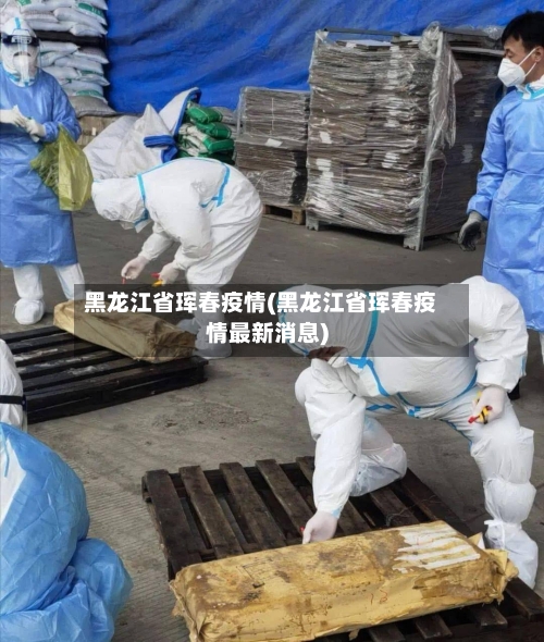 黑龙江省珲春疫情(黑龙江省珲春疫情最新消息)-第1张图片
