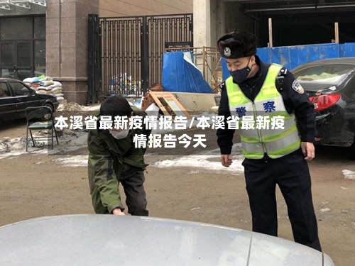 本溪省最新疫情报告/本溪省最新疫情报告今天-第1张图片