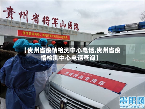 【贵州省疫情检测中心电话,贵州省疫情检测中心电话查询】-第3张图片