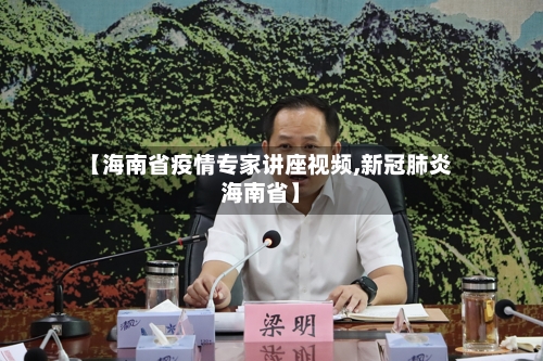 【海南省疫情专家讲座视频,新冠肺炎海南省】-第1张图片