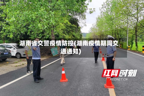 湖南省交警疫情防控(湖南疫情期间交通通知)-第2张图片