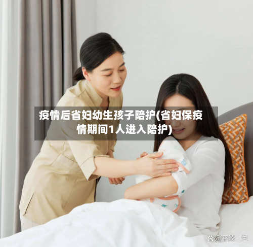 疫情后省妇幼生孩子陪护(省妇保疫情期间1人进入陪护)-第2张图片