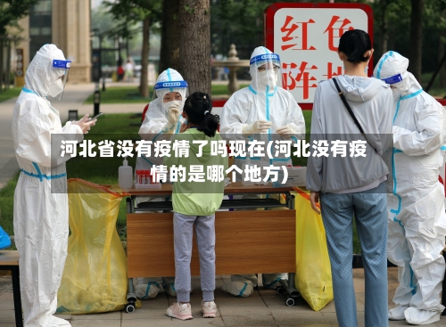 河北省没有疫情了吗现在(河北没有疫情的是哪个地方)-第3张图片