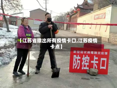 【江苏省撤出所有疫情卡口,江苏疫情卡点】-第3张图片