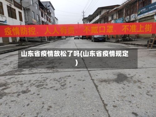 山东省疫情放松了吗(山东省疫情规定)-第3张图片