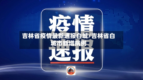 吉林省疫情最新通报白城/吉林省白城市新增病例-第1张图片