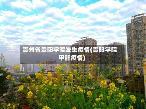 贵州省贵阳学院发生疫情(贵阳学院甲肝疫情)-第1张图片