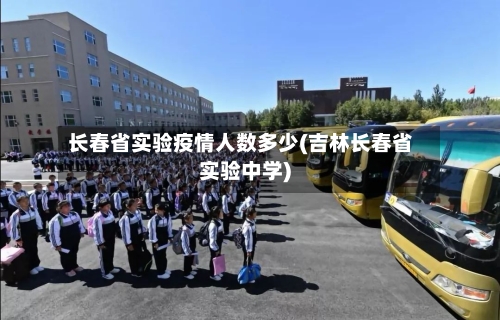 长春省实验疫情人数多少(吉林长春省实验中学)-第2张图片