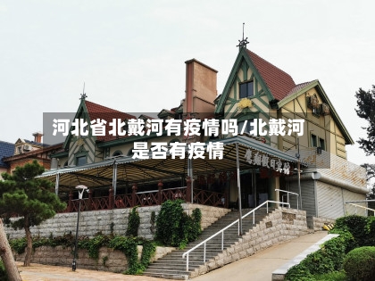 河北省北戴河有疫情吗/北戴河是否有疫情-第2张图片
