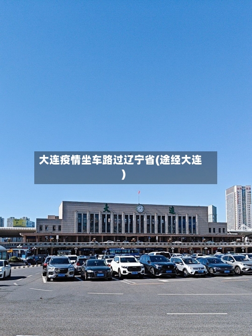 大连疫情坐车路过辽宁省(途经大连)-第2张图片