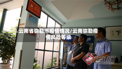 云南省弥勒市疫情情况/云南弥勒疫情风险等级-第1张图片