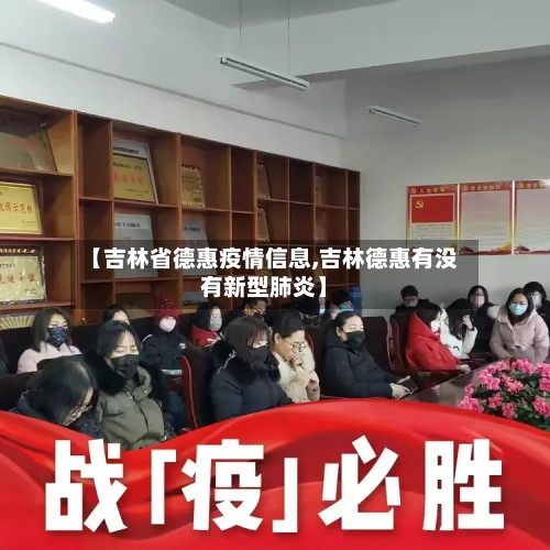 【吉林省德惠疫情信息,吉林德惠有没有新型肺炎】-第1张图片