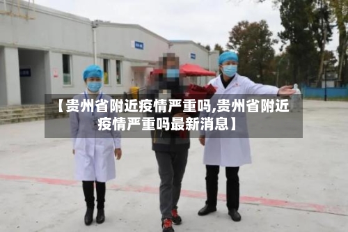 【贵州省附近疫情严重吗,贵州省附近疫情严重吗最新消息】-第1张图片
