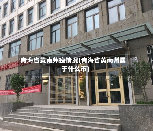 青海省黄南州疫情况(青海省黄南州属于什么市)-第1张图片
