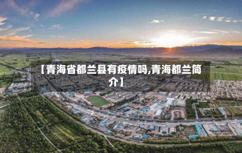 【青海省都兰县有疫情吗,青海都兰简介】-第1张图片