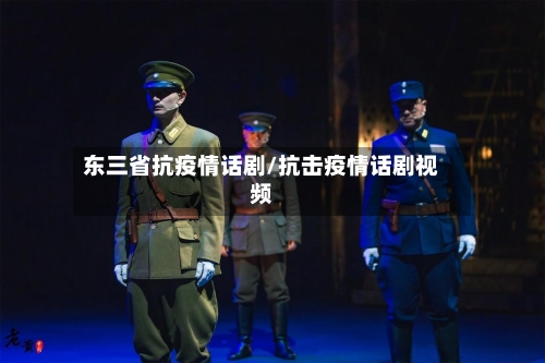 东三省抗疫情话剧/抗击疫情话剧视频-第3张图片