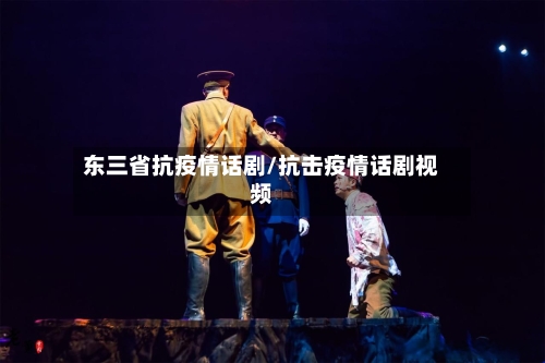 东三省抗疫情话剧/抗击疫情话剧视频-第2张图片