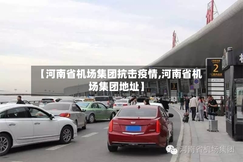 【河南省机场集团抗击疫情,河南省机场集团地址】-第1张图片