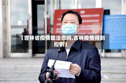 【吉林省疫情能治愈吗,吉林疫情得到控制】-第1张图片