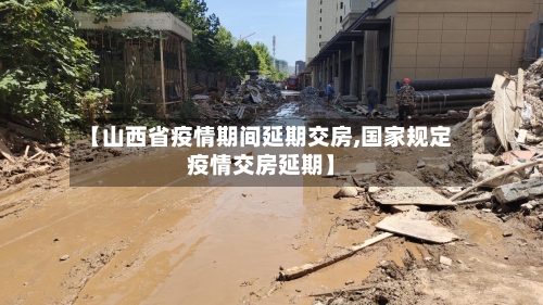 【山西省疫情期间延期交房,国家规定疫情交房延期】-第3张图片