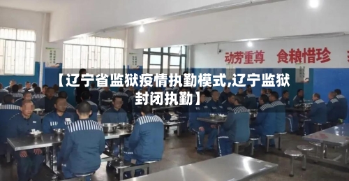 【辽宁省监狱疫情执勤模式,辽宁监狱封闭执勤】-第1张图片