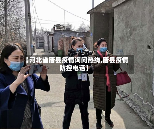 【河北省唐县疫情询问热线,唐县疫情防控电话】-第1张图片