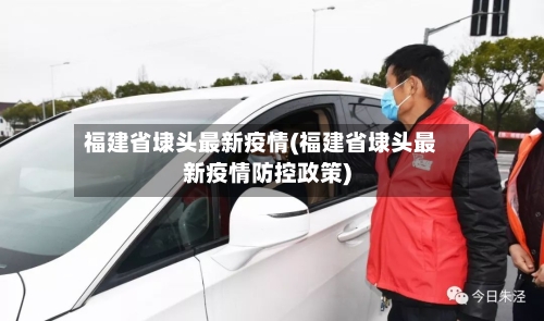 福建省埭头最新疫情(福建省埭头最新疫情防控政策)-第3张图片