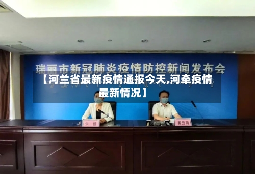 【河兰省最新疫情通报今天,河牵疫情最新情况】-第1张图片