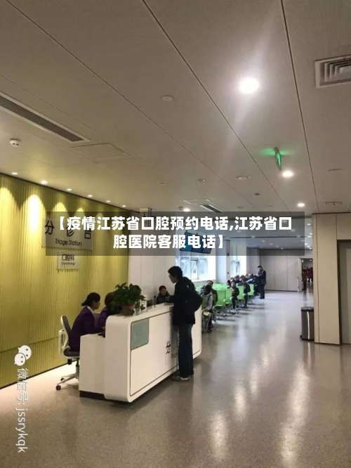 【疫情江苏省口腔预约电话,江苏省口腔医院客服电话】-第1张图片
