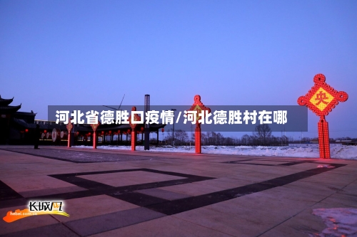 河北省德胜口疫情/河北德胜村在哪-第1张图片