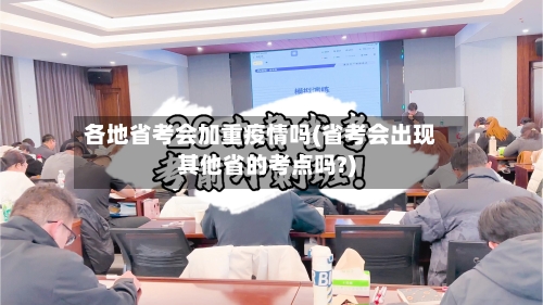 各地省考会加重疫情吗(省考会出现其他省的考点吗?)-第1张图片