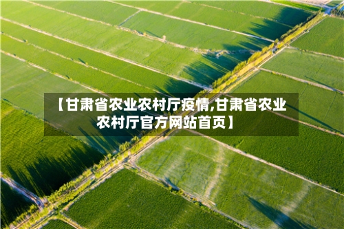【甘肃省农业农村厅疫情,甘肃省农业农村厅官方网站首页】-第2张图片