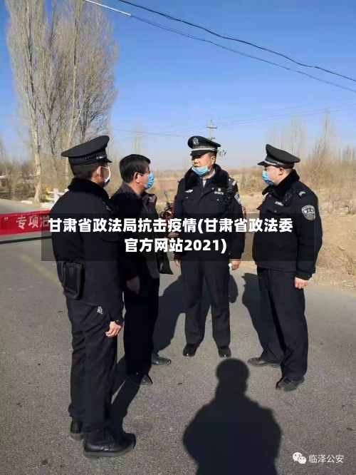 甘肃省政法局抗击疫情(甘肃省政法委官方网站2021)-第2张图片
