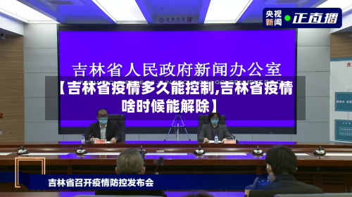 【吉林省疫情多久能控制,吉林省疫情啥时候能解除】-第1张图片