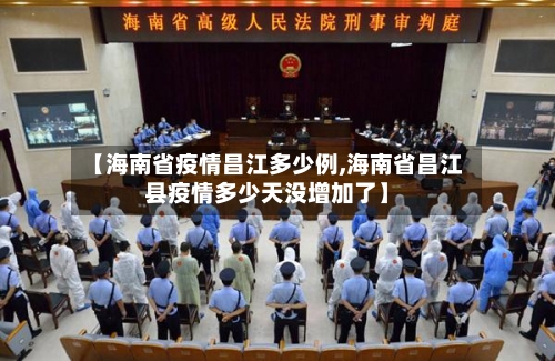 【海南省疫情昌江多少例,海南省昌江县疫情多少天没增加了】-第2张图片