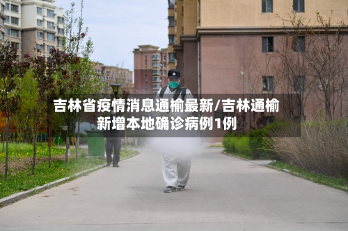 吉林省疫情消息通榆最新/吉林通榆新增本地确诊病例1例-第1张图片