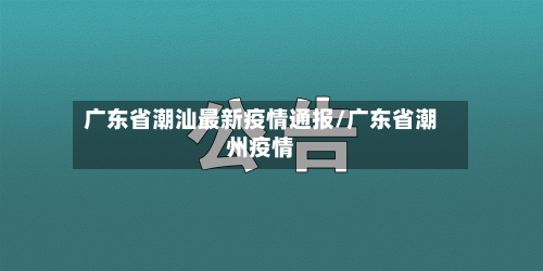 广东省潮汕最新疫情通报/广东省潮州疫情-第2张图片