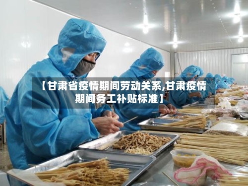 【甘肃省疫情期间劳动关系,甘肃疫情期间务工补贴标准】-第2张图片