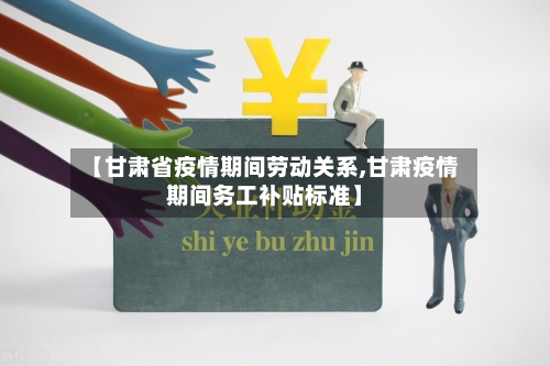 【甘肃省疫情期间劳动关系,甘肃疫情期间务工补贴标准】-第1张图片