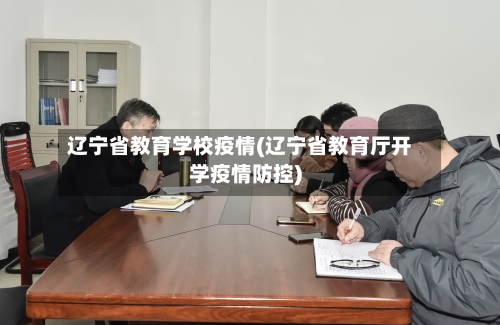 辽宁省教育学校疫情(辽宁省教育厅开学疫情防控)-第2张图片