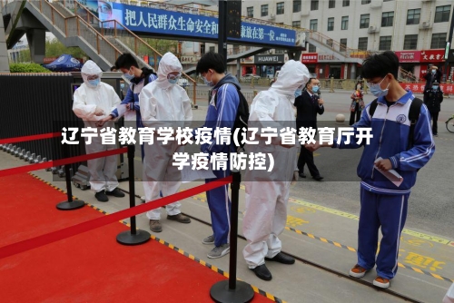 辽宁省教育学校疫情(辽宁省教育厅开学疫情防控)-第1张图片