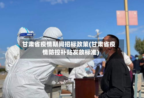甘肃省疫情期间招标政策(甘肃省疫情防控补贴发放标准)-第1张图片