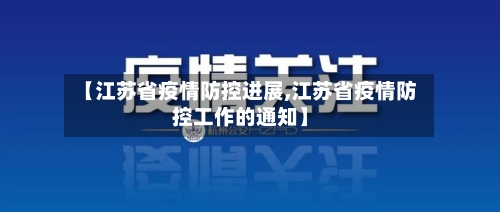 【江苏省疫情防控进展,江苏省疫情防控工作的通知】-第1张图片