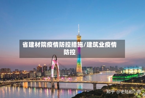 省建材院疫情防控措施/建筑业疫情防控-第1张图片