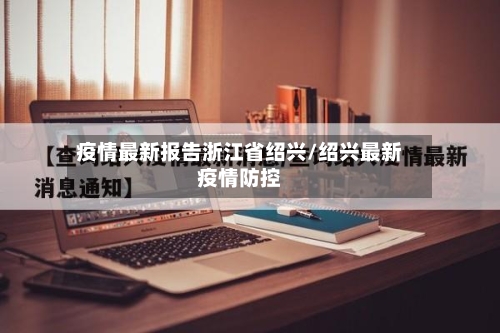 疫情最新报告浙江省绍兴/绍兴最新疫情防控-第2张图片
