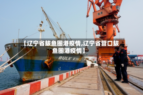 【辽宁省鲅鱼圈港疫情,辽宁省营口鲅鱼圈港疫情】-第3张图片