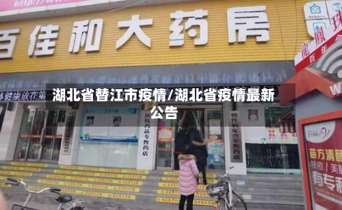 湖北省替江市疫情/湖北省疫情最新公告-第3张图片