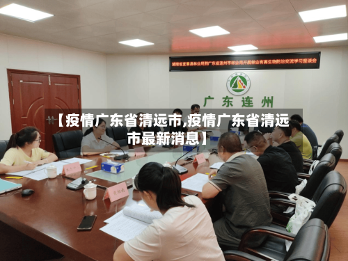 【疫情广东省清远市,疫情广东省清远市最新消息】-第1张图片