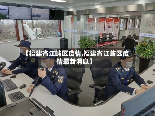 【福建省江屿区疫情,福建省江屿区疫情最新消息】-第1张图片