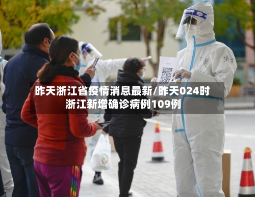 昨天浙江省疫情消息最新/昨天024时 浙江新增确诊病例109例-第2张图片